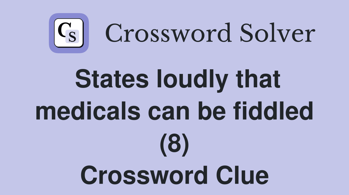 States loudly that medicals can be fiddled (8) Crossword Clue