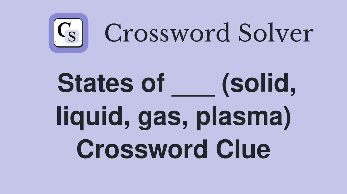States of ___ (solid, liquid, gas, plasma) Crossword Clue