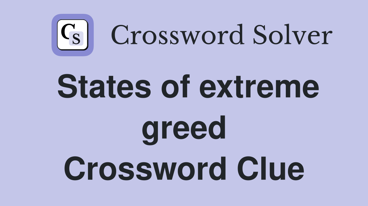 States of extreme greed Crossword Clue