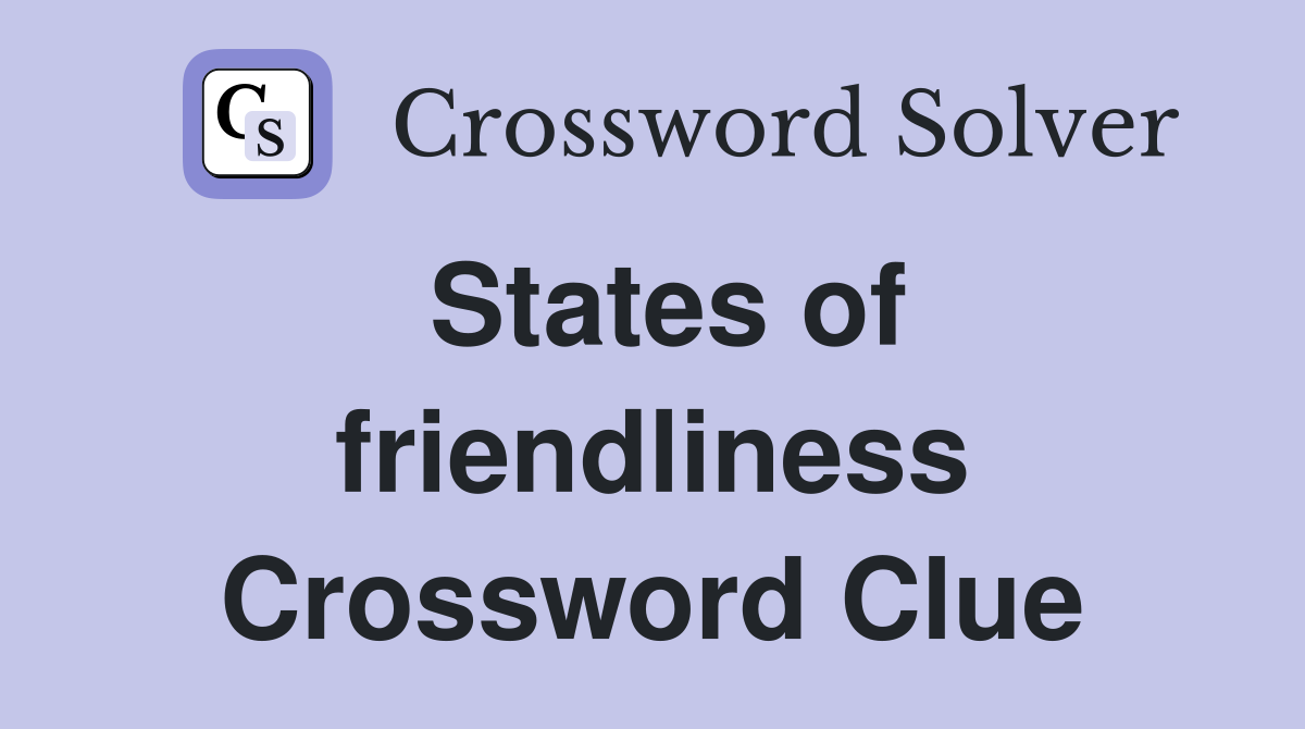 States of friendliness Crossword Clue