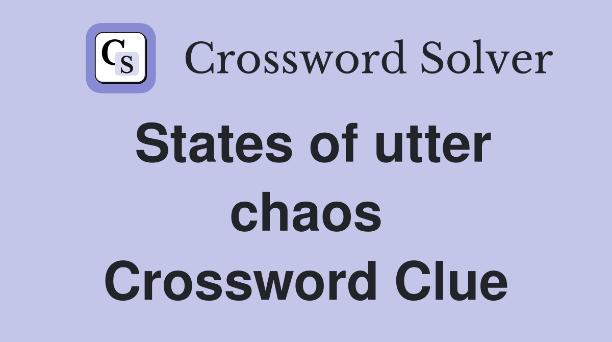States of utter chaos Crossword Clue