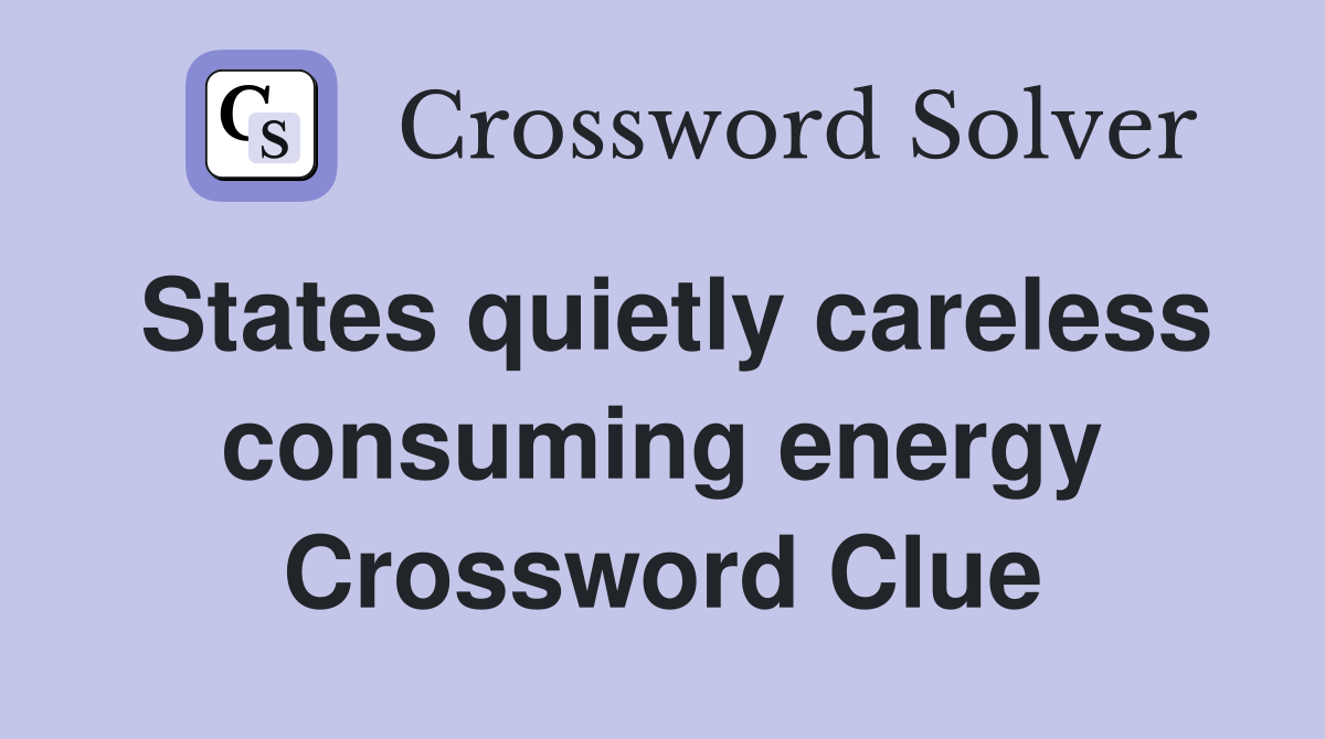 States quietly careless consuming energy Crossword Clue