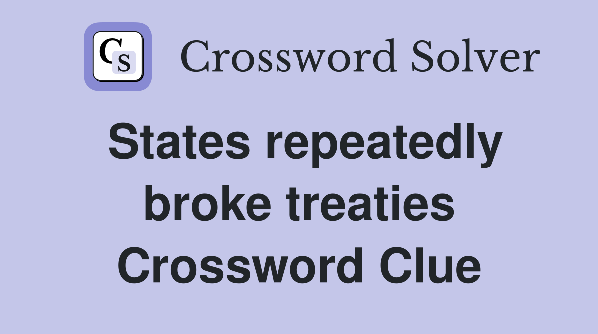 States repeatedly broke treaties Crossword Clue