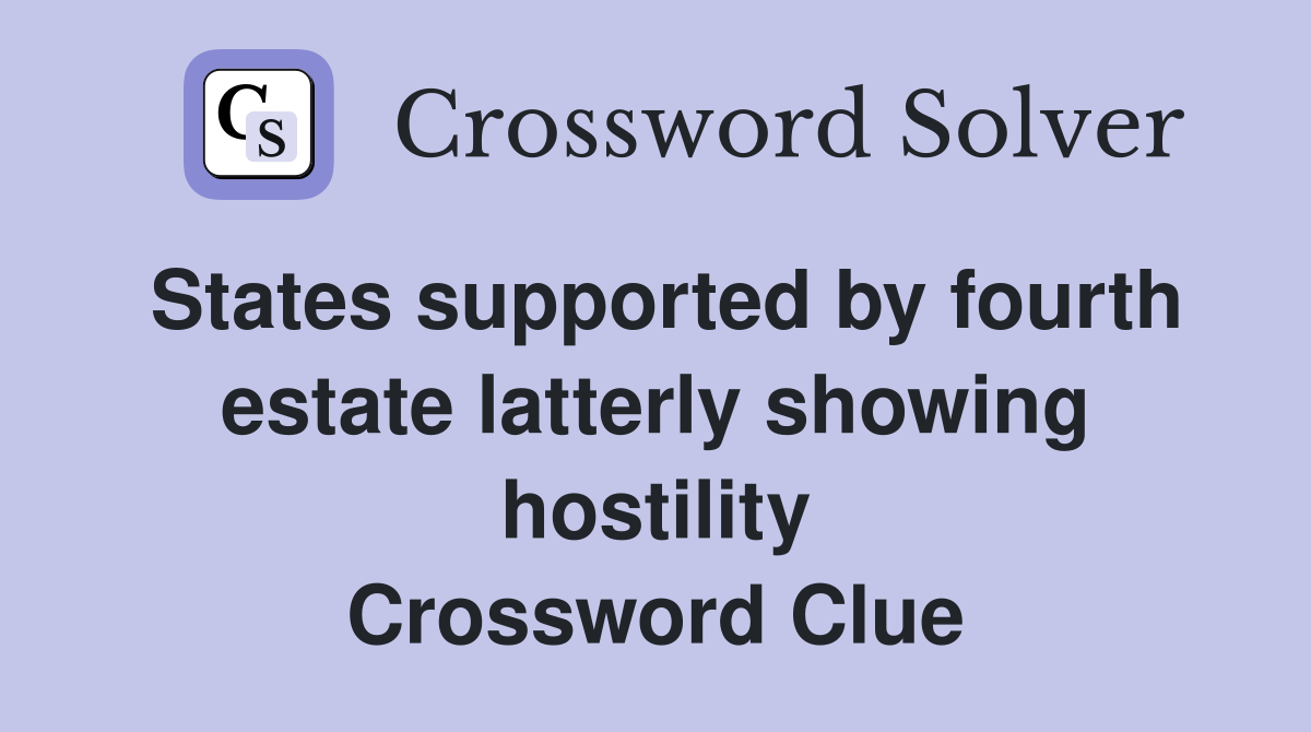 States supported by fourth estate latterly showing hostility Crossword Clue