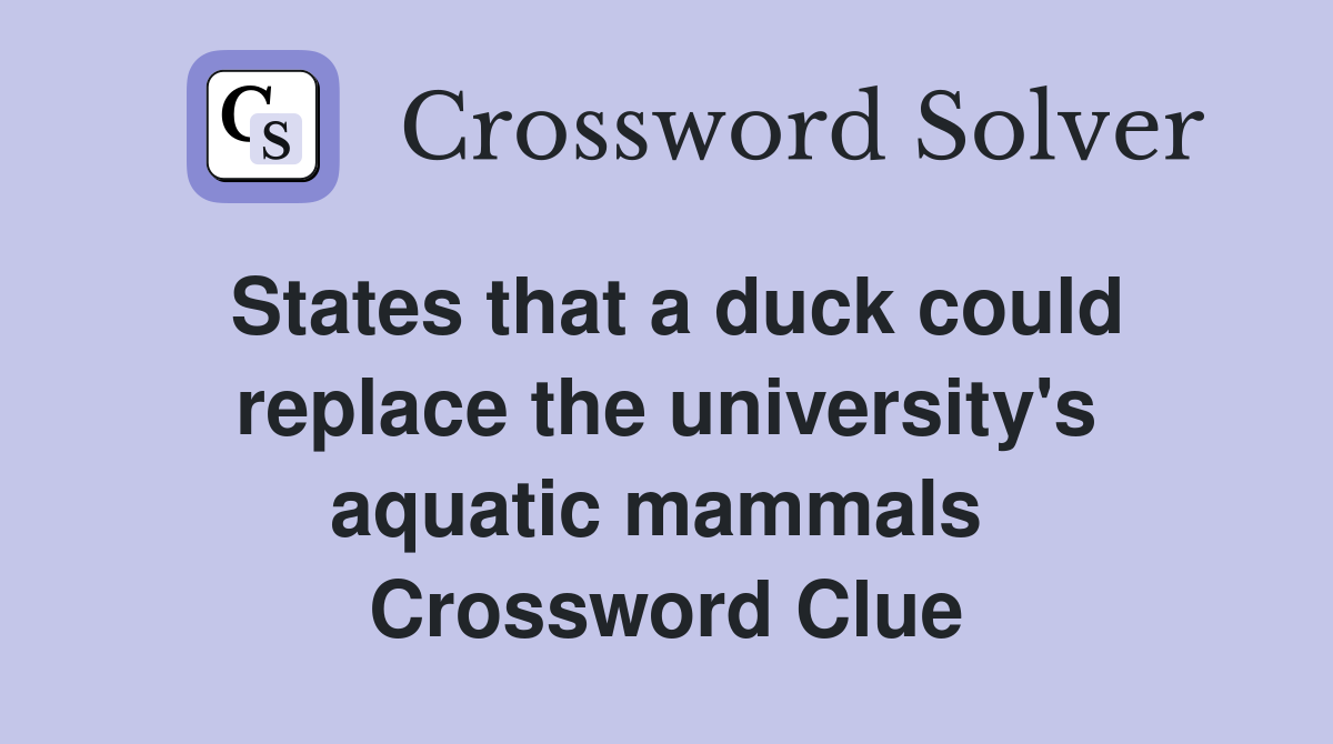States that a duck could replace the university's aquatic mammals  Crossword Clue