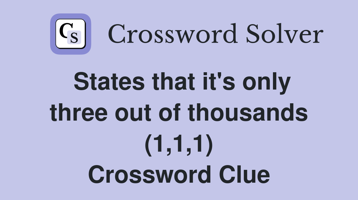 States that it's only three out of thousands (1,1,1) Crossword Clue