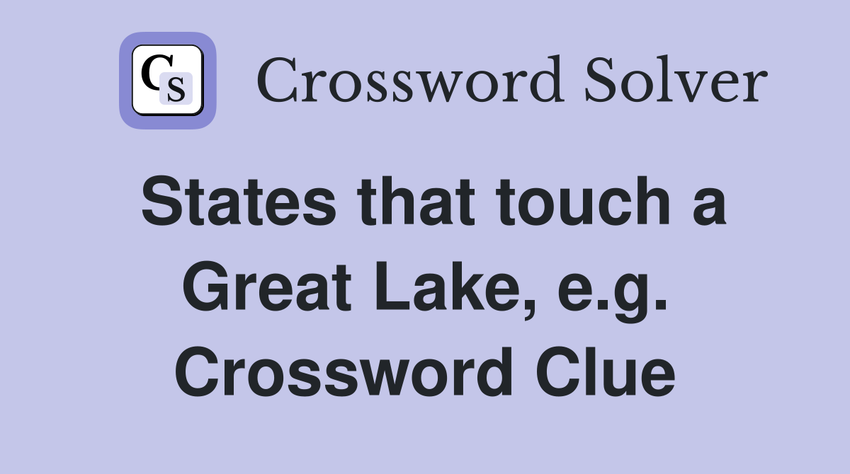 States that touch a Great Lake, e.g. Crossword Clue