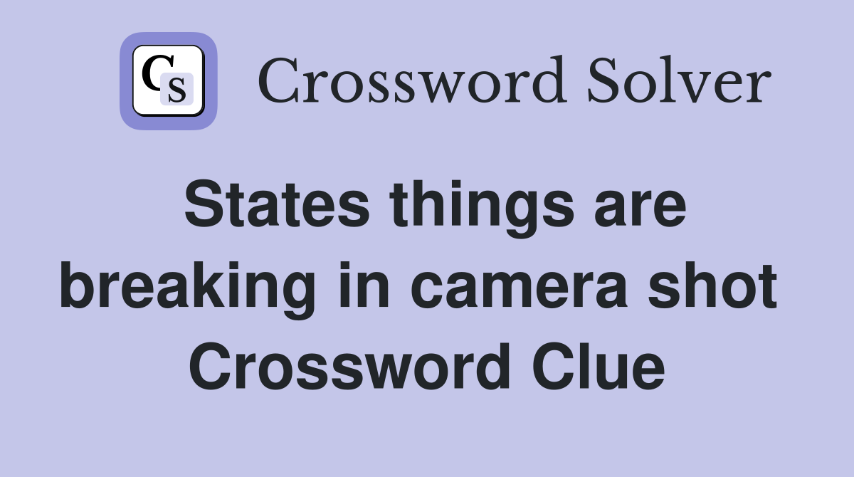 States things are breaking in camera shot  Crossword Clue