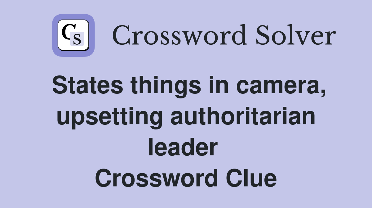 States things in camera, upsetting authoritarian leader  Crossword Clue