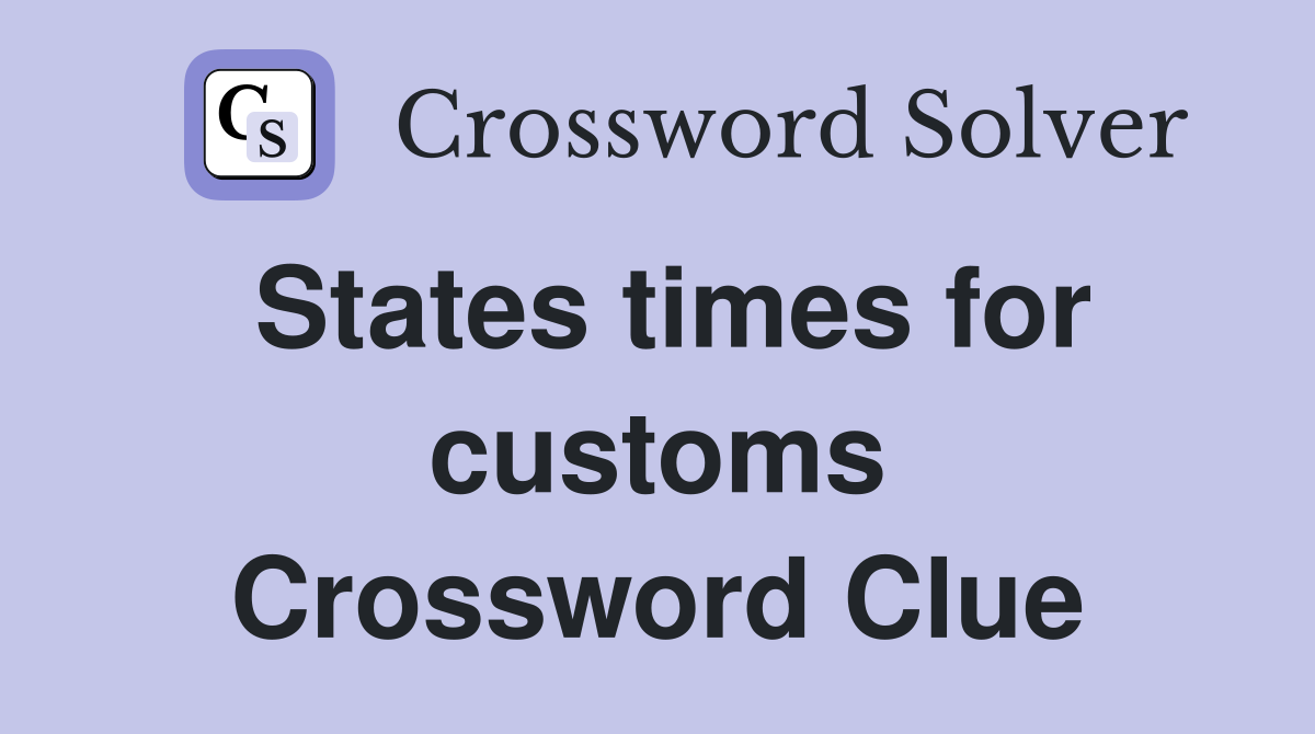 States times for customs Crossword Clue