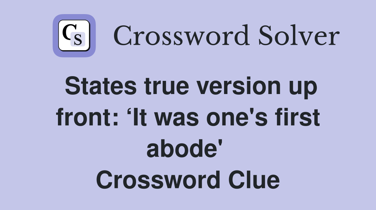 States true version up front: ‘It was one's first abode'  Crossword Clue