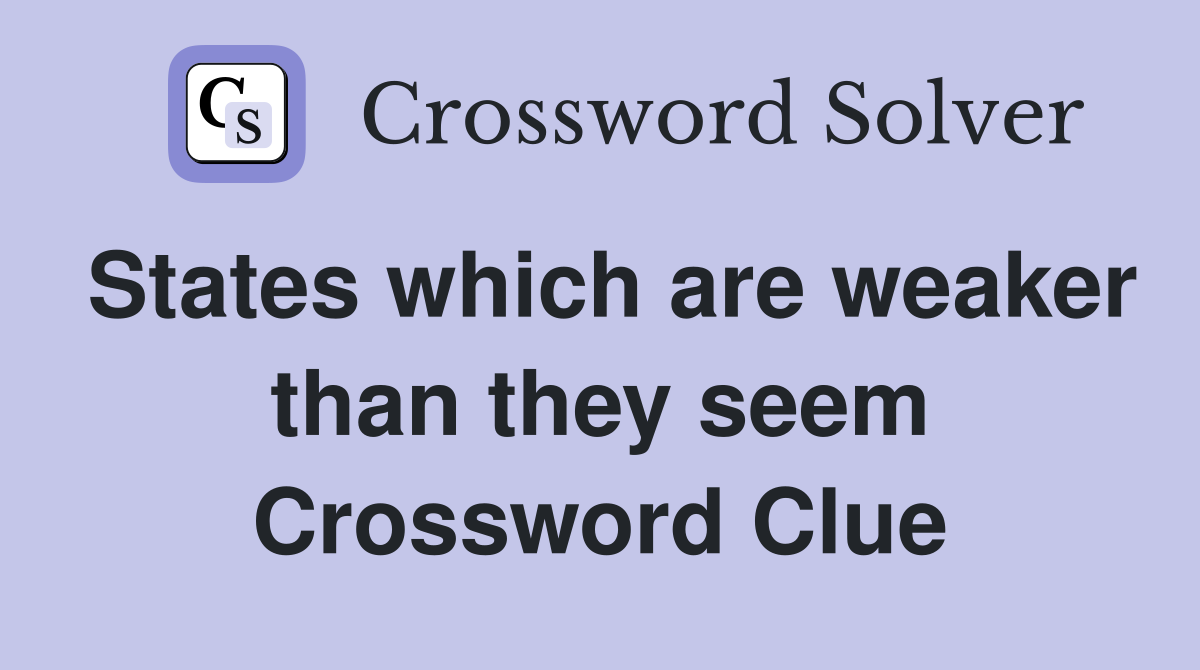 States which are weaker than they seem Crossword Clue
