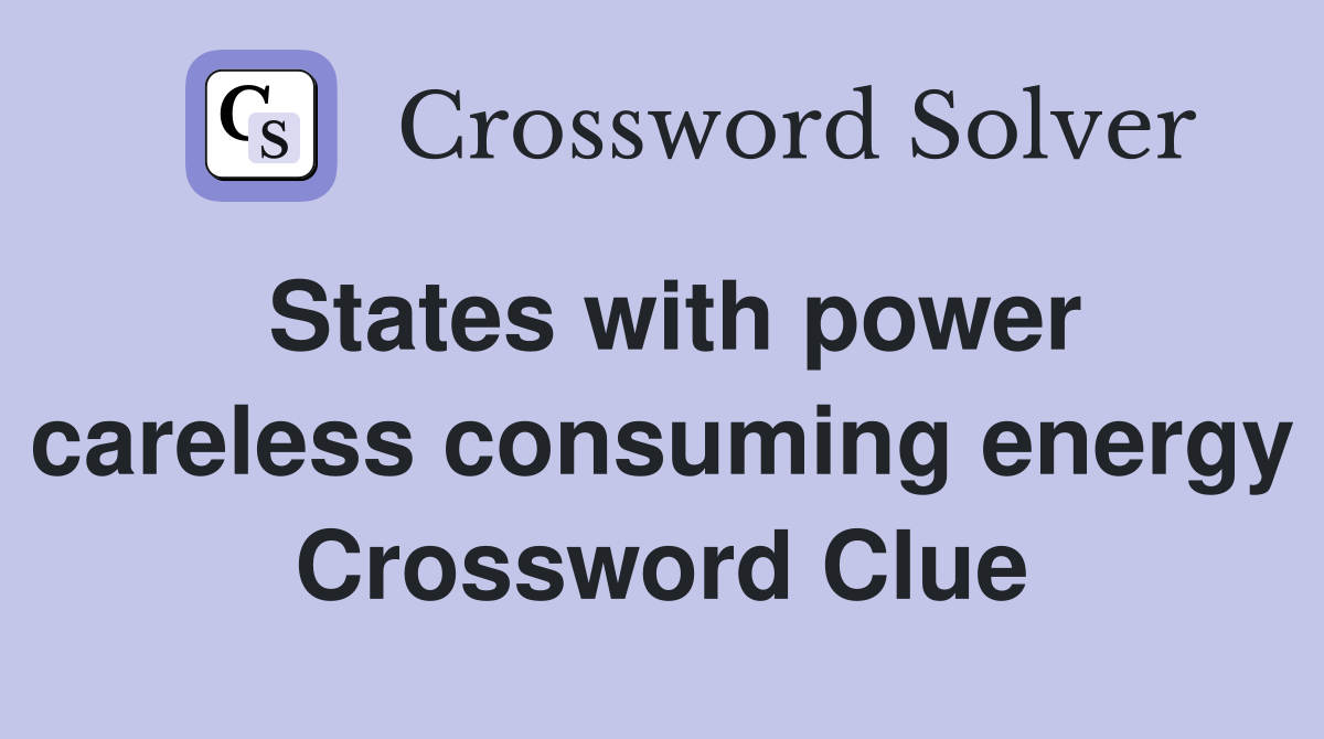 States with power careless consuming energy Crossword Clue