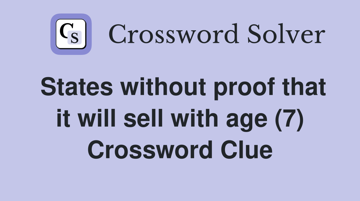 States without proof that it will sell with age (7) Crossword Clue