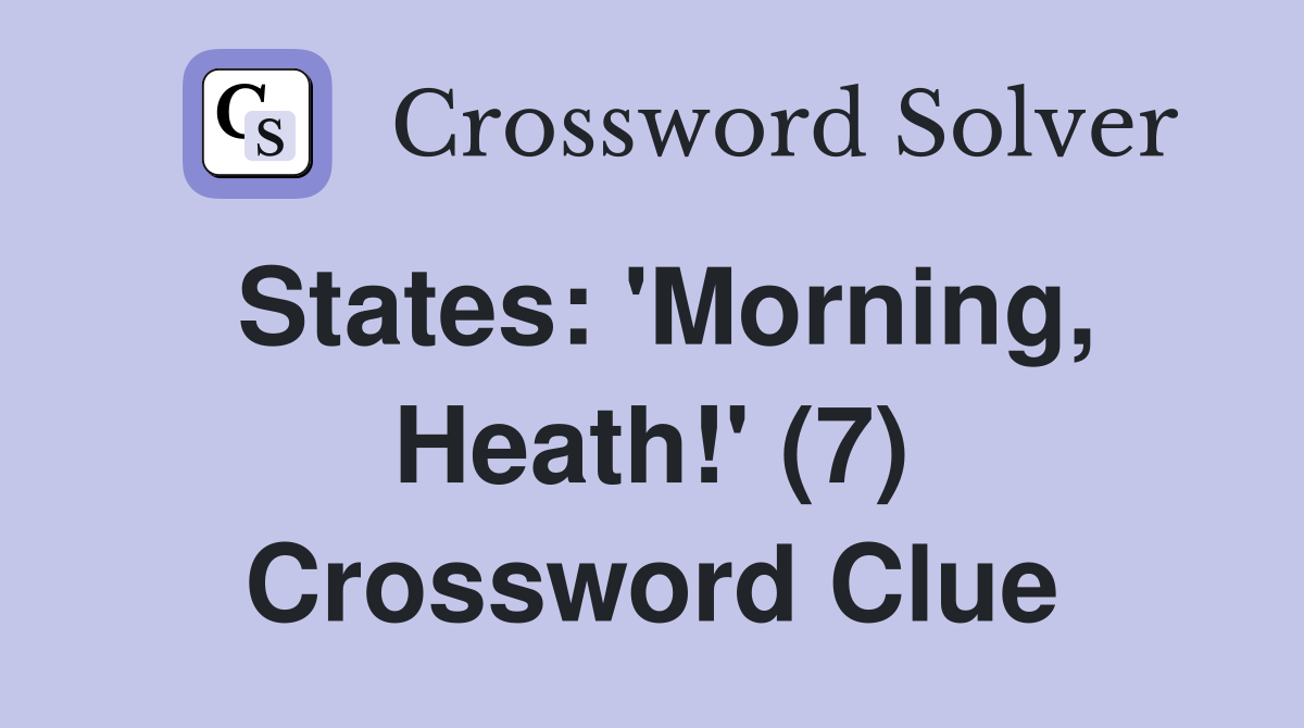 States: 'Morning, Heath!' (7) Crossword Clue