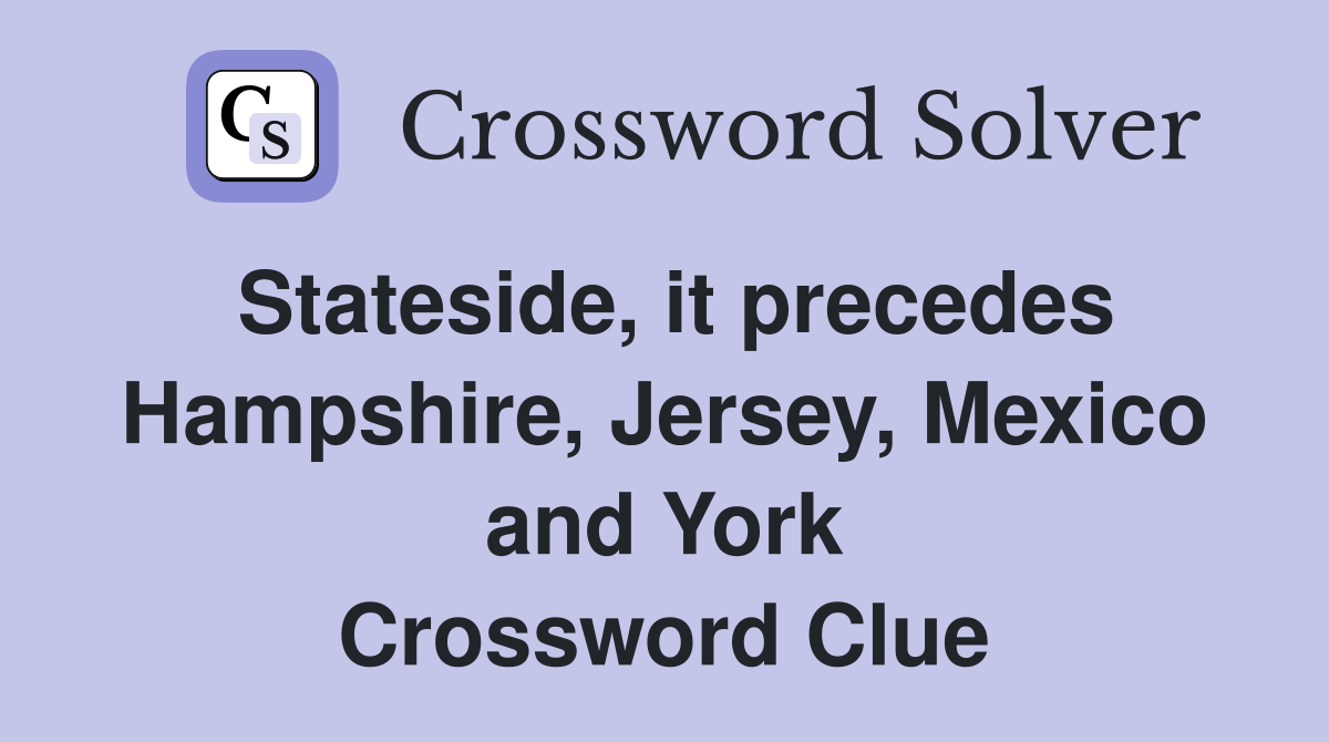 Stateside, it precedes Hampshire, Jersey, Mexico and York Crossword Clue
