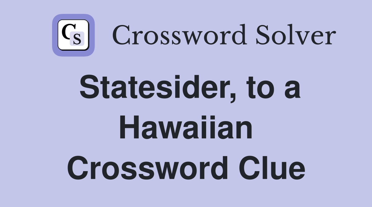 Statesider, to a Hawaiian Crossword Clue