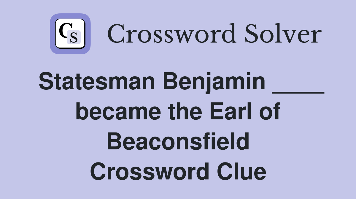 Statesman Benjamin ____ became the Earl of Beaconsfield Crossword Clue