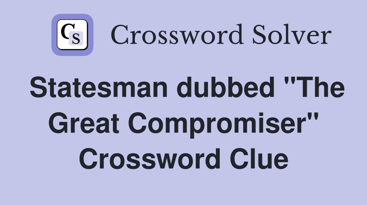 Statesman dubbed "The Great Compromiser" Crossword Clue