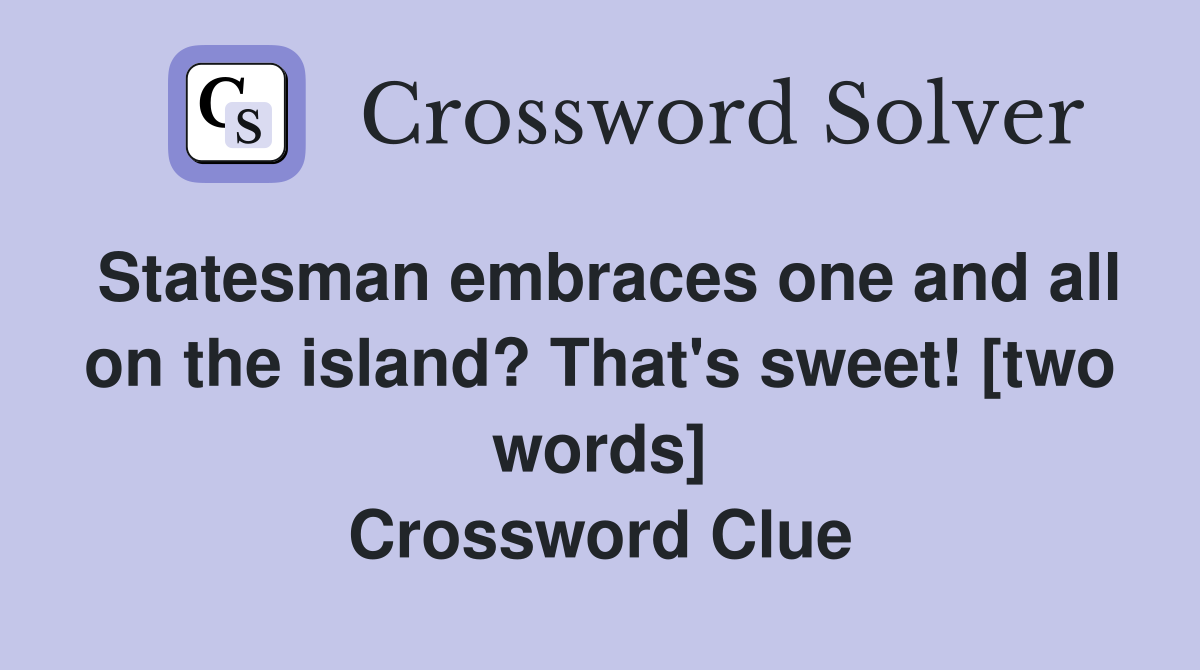 Statesman embraces one and all on the island? That's sweet! [two words] Crossword Clue