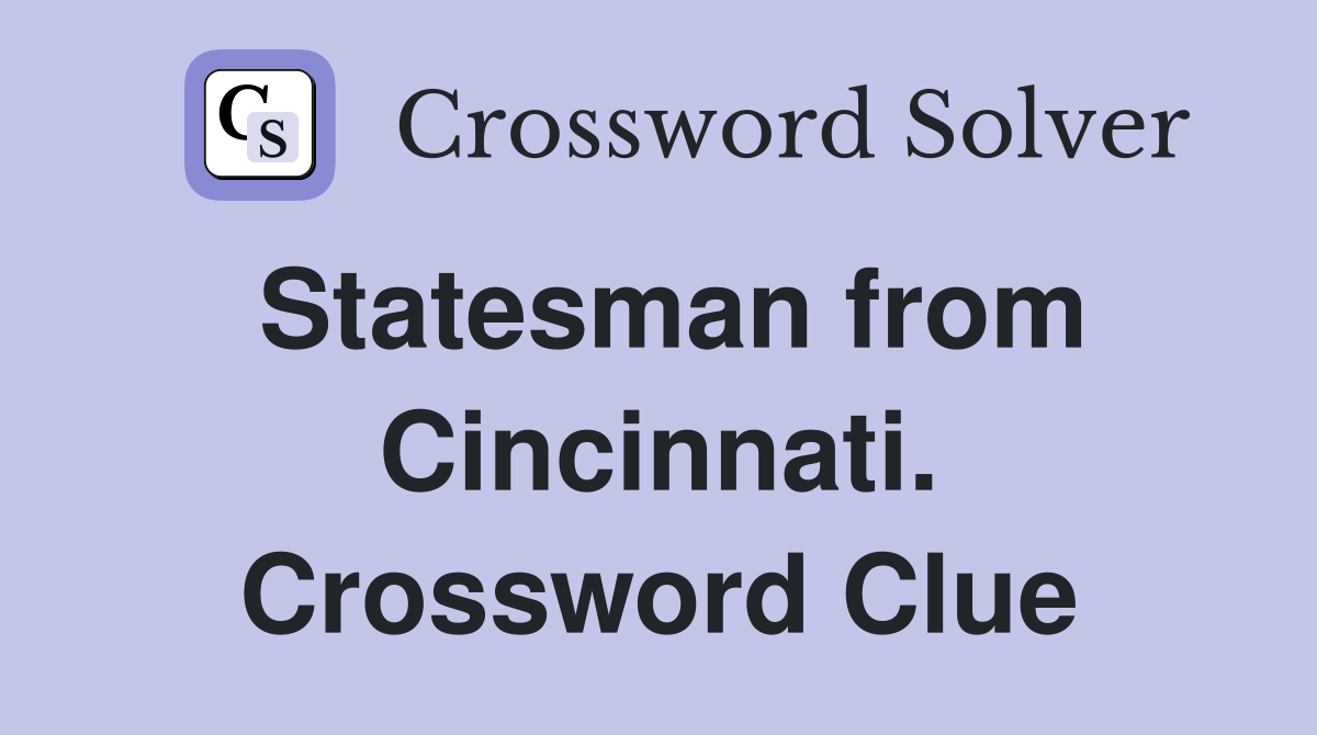 Statesman from Cincinnati. Crossword Clue