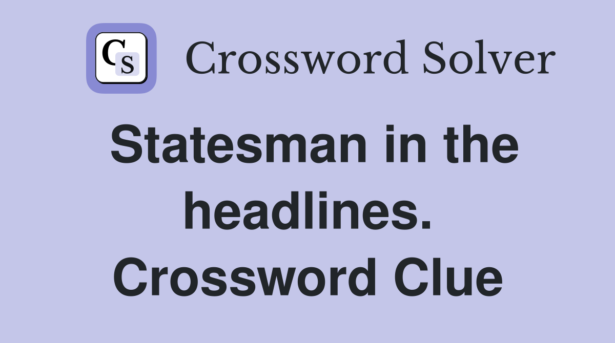 Statesman in the headlines. Crossword Clue