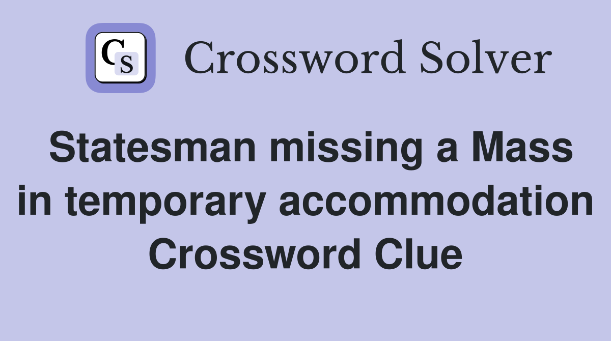 Statesman missing a Mass in temporary accommodation Crossword Clue