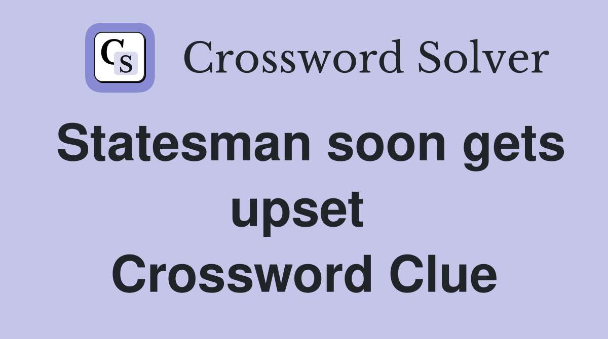 Statesman soon gets upset  Crossword Clue