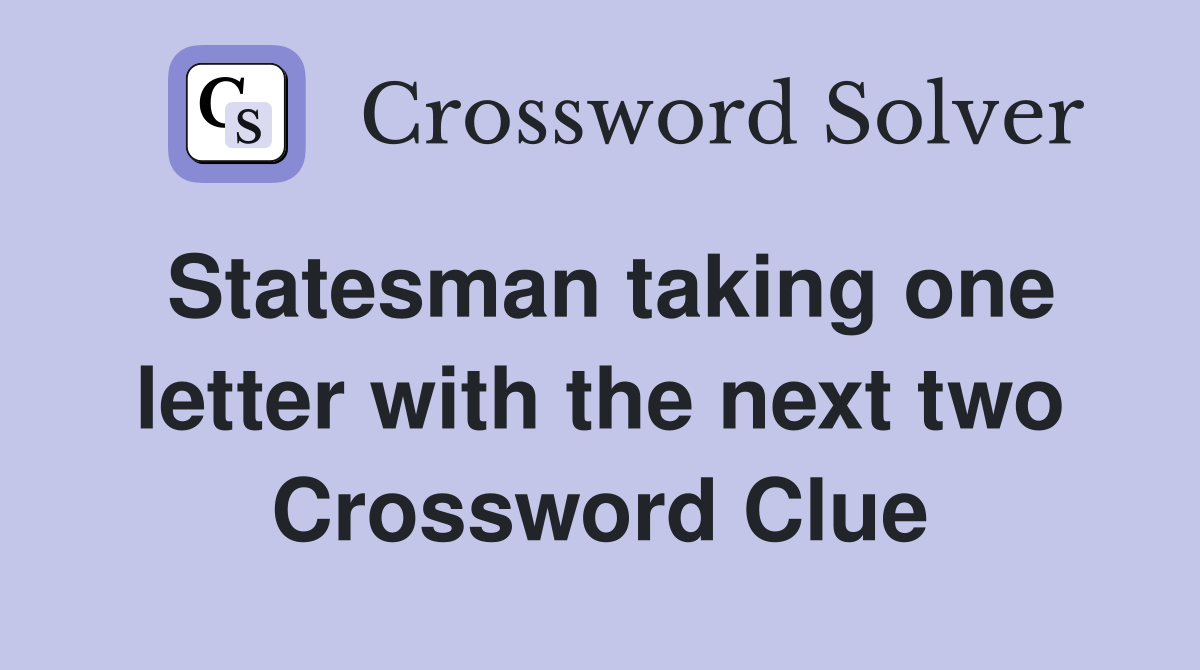 Statesman taking one letter with the next two Crossword Clue