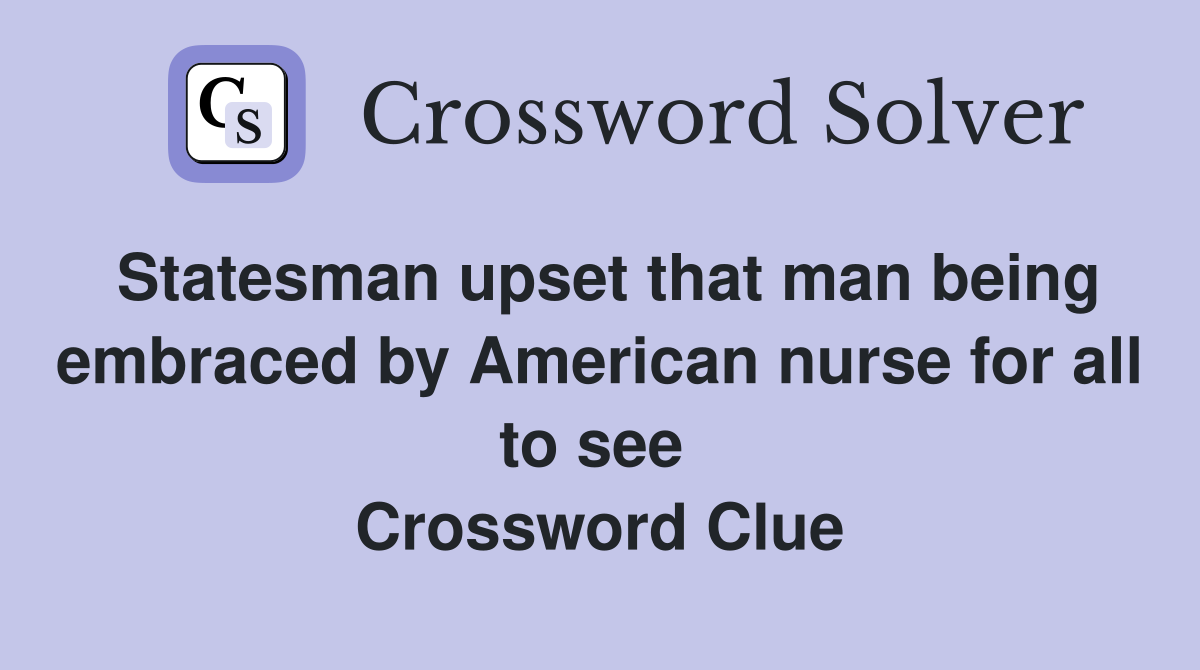 Statesman upset that man being embraced by American nurse for all to see  Crossword Clue