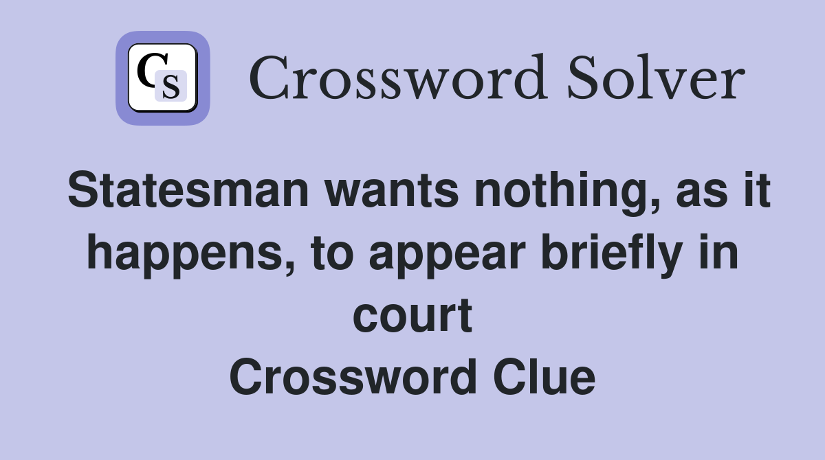 Statesman wants nothing, as it happens, to appear briefly in court Crossword Clue
