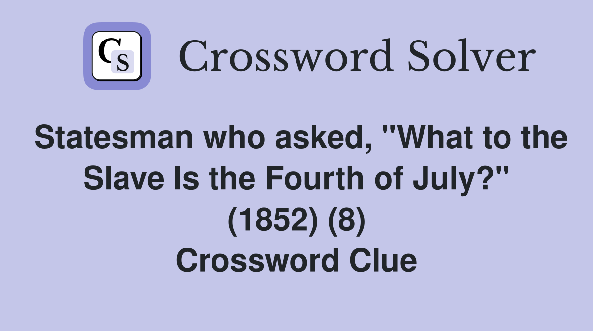 Statesman who asked, "What to the Slave Is the Fourth of July?" (1852) (8) Crossword Clue