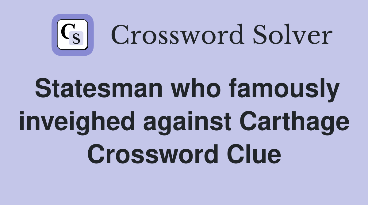 Statesman who famously inveighed against Carthage Crossword Clue
