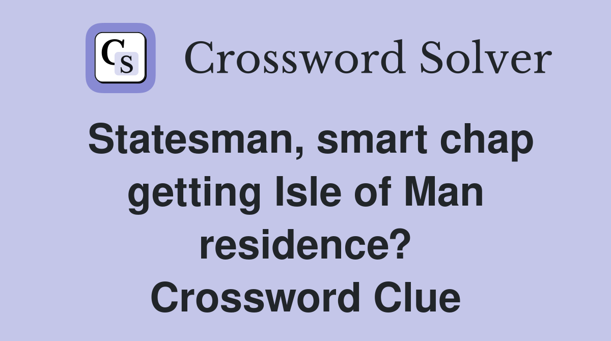 Statesman, smart chap getting Isle of Man residence? Crossword Clue