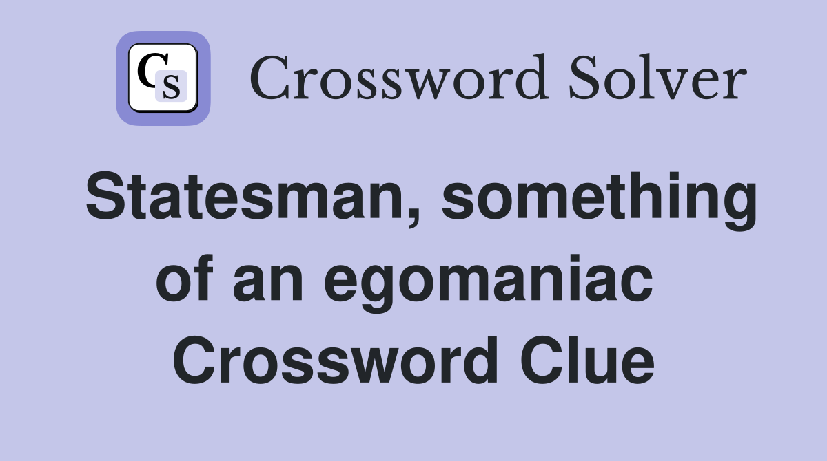 Statesman, something of an egomaniac  Crossword Clue
