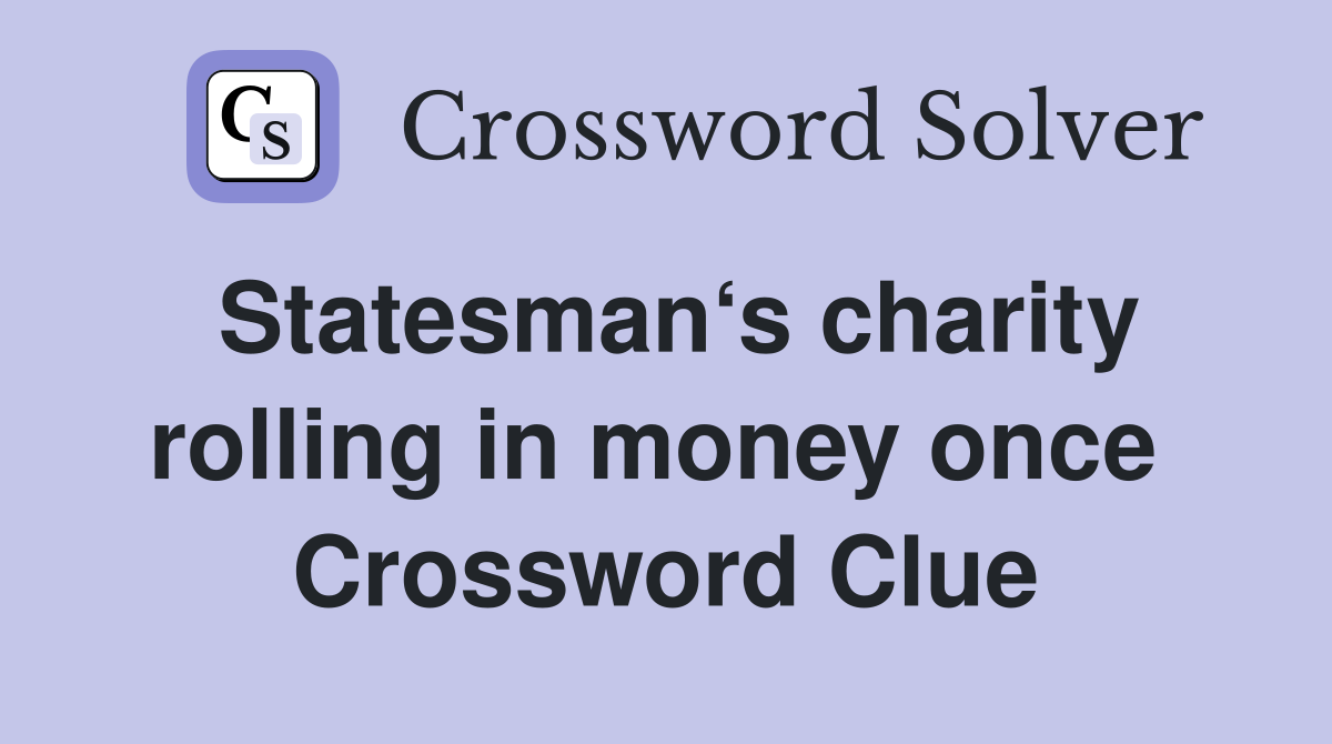 Statesman‘s charity rolling in money once  Crossword Clue