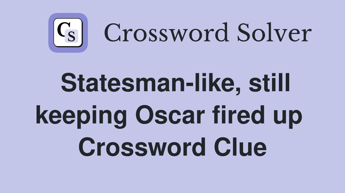 Statesman-like, still keeping Oscar fired up  Crossword Clue