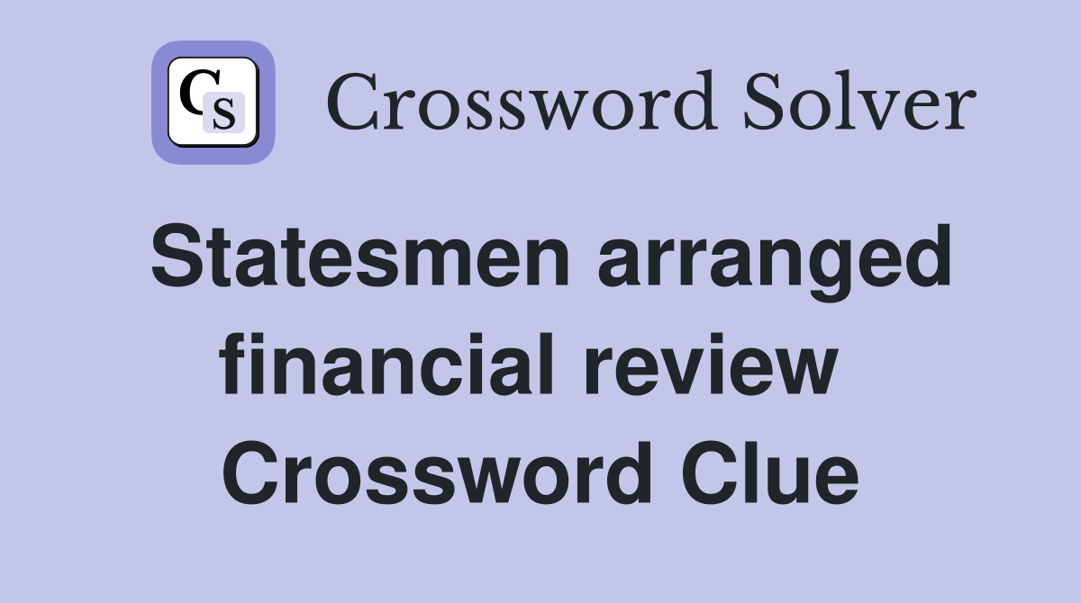 Statesmen arranged financial review  Crossword Clue