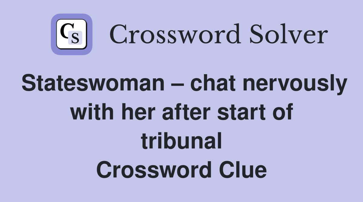 Stateswoman – chat nervously with her after start of tribunal Crossword Clue