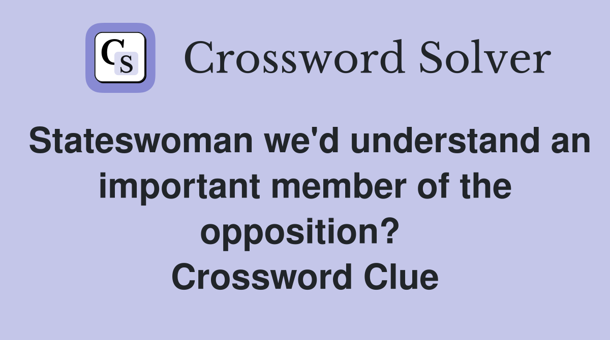Stateswoman we'd understand an important member of the opposition?  Crossword Clue