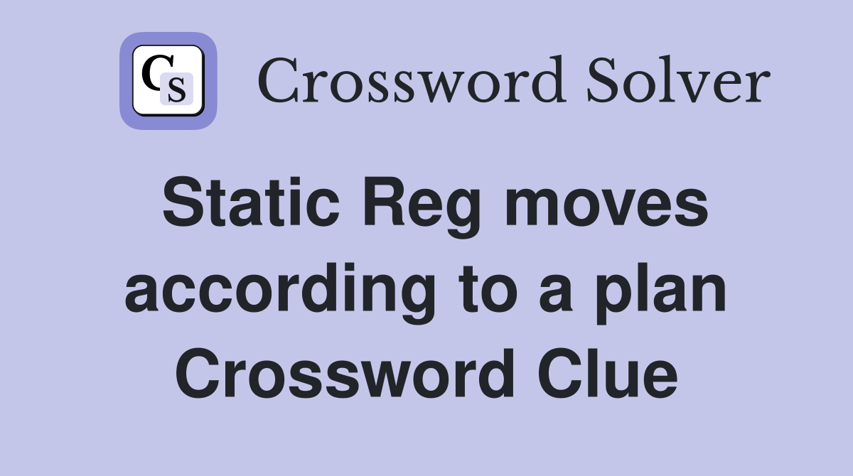 Static Reg moves according to a plan Crossword Clue
