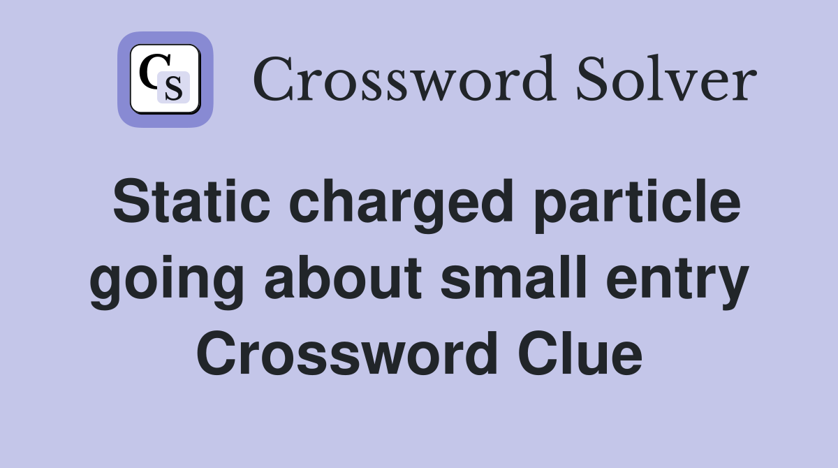 Static charged particle going about small entry Crossword Clue