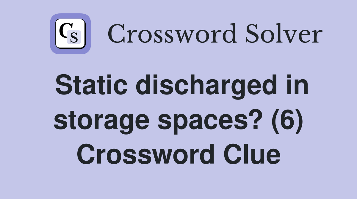 Static discharged in storage spaces? (6) Crossword Clue