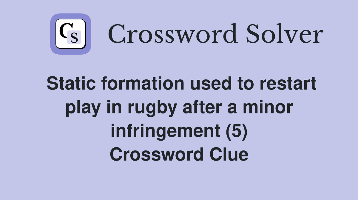 Static formation used to restart play in rugby after a minor infringement (5) Crossword Clue
