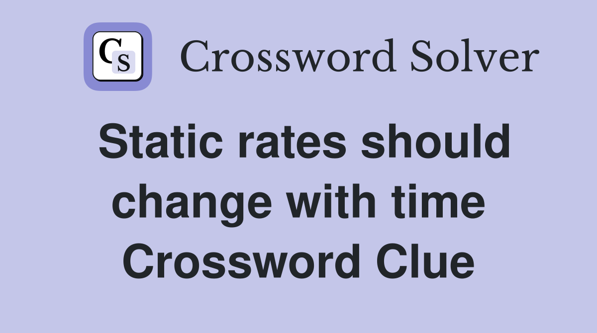 Static rates should change with time Crossword Clue