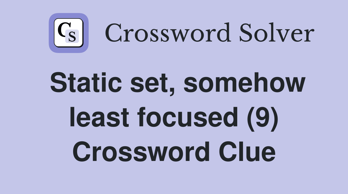 Static set, somehow least focused (9) Crossword Clue