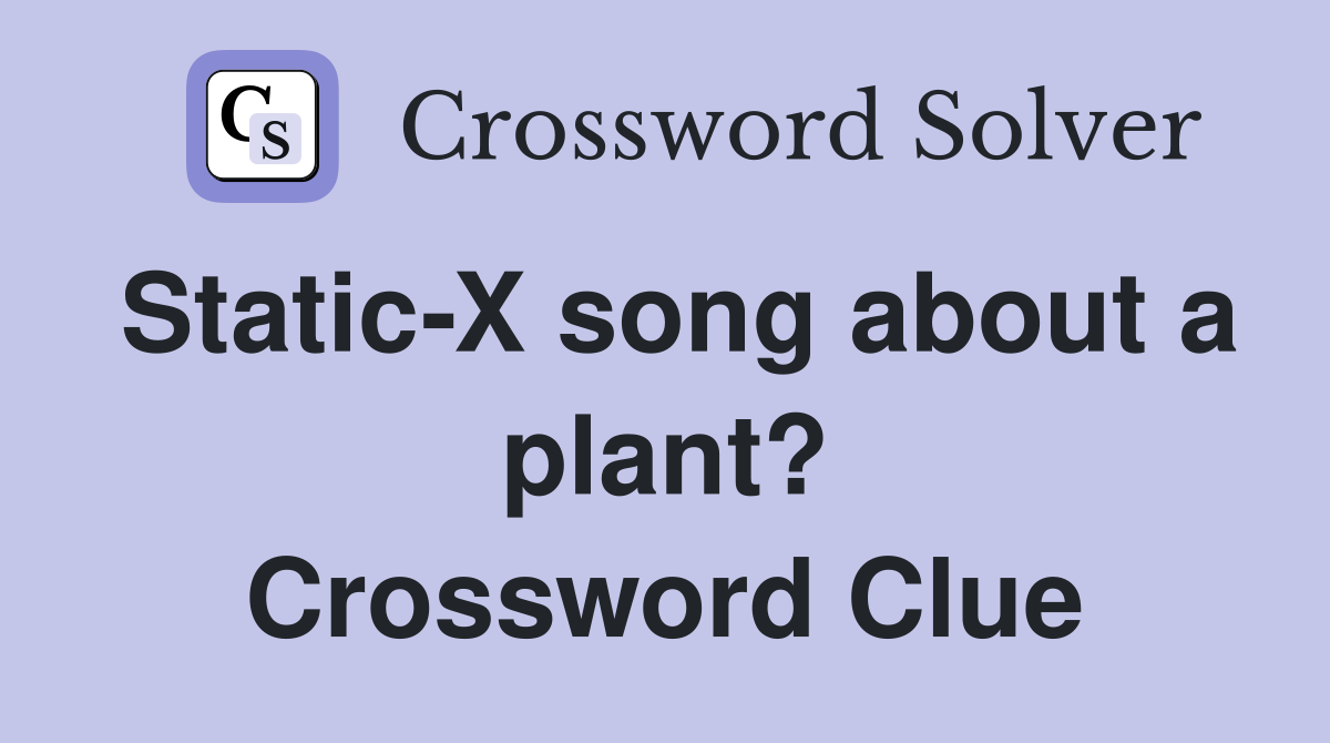Static-X song about a plant? Crossword Clue