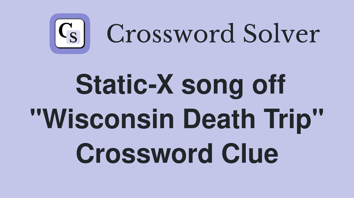 Static-X song off "Wisconsin Death Trip" Crossword Clue
