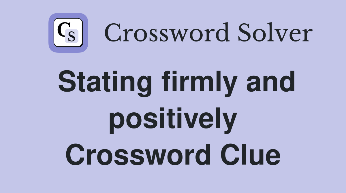 Stating firmly and positively Crossword Clue