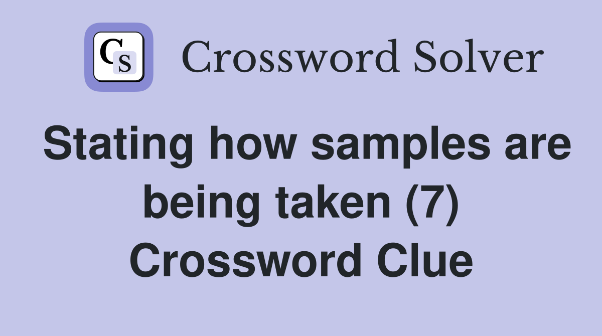 Stating how samples are being taken (7) Crossword Clue